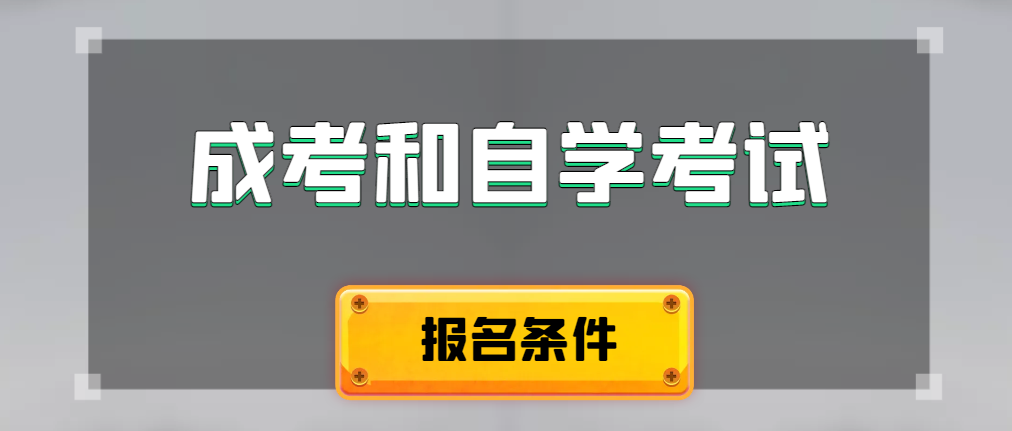 2024年成人高考和自学考试报名条件有什么不一样。峄城成考网